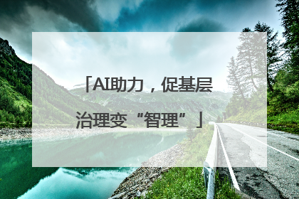 AI助力，促基层治理变“智理”