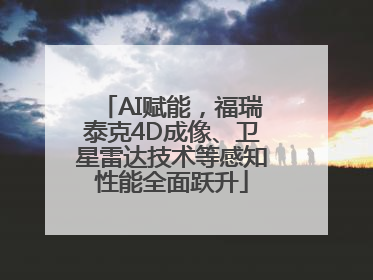 AI赋能，福瑞泰克4D成像、卫星雷达技术等感知性能全面跃升