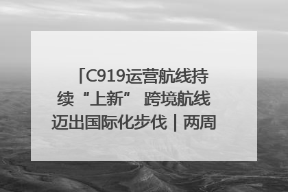 C919运营航线持续“上新” 跨境航线迈出国际化步伐｜两周年“成绩单”梳理↓