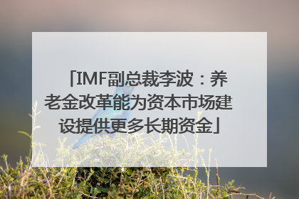 IMF副总裁李波：养老金改革能为资本市场建设提供更多长期资金