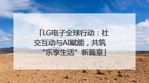 LG电子全球行动：社交互动与AI赋能，共筑“乐享生活”新篇章