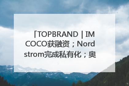 TOPBRAND｜IMCOCO获融资；Nordstrom完成私有化；奥利奥联名赛琳娜；Zara母公司高管洗牌