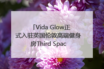Vida Glow正式入驻英国伦敦高端健身房Third Space，携手共创高品质健康美丽生活哲学