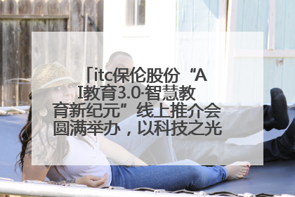 itc保伦股份“AI教育3.0·智慧教育新纪元”线上推介会圆满举办，以科技之光照亮教育未来！